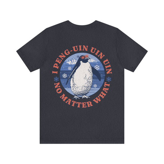 Penguin Tshirt Funny - I Peng uin uin uin no matter what - unisex tshirt - penguin funny shirt